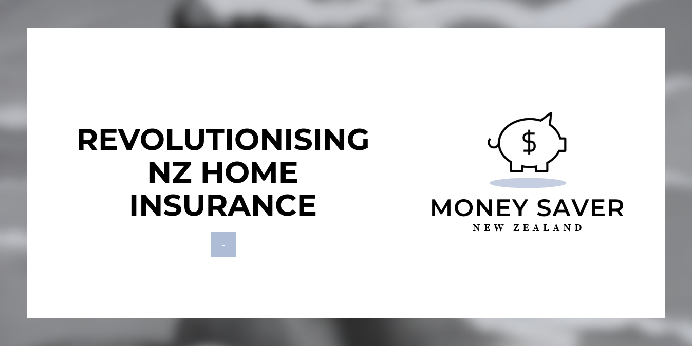 Revolutionising NZ Home Insurance MoneySavers.co.nz